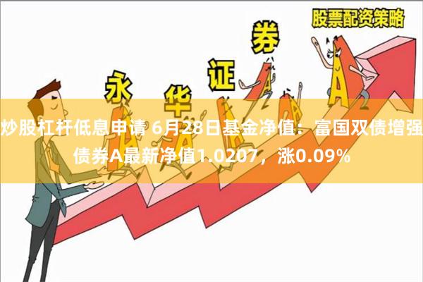 炒股杠杆低息申请 6月28日基金净值：富国双债增强债券A最新净值1.0207，涨0.09%