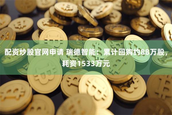 配资炒股官网申请 瑞德智能：累计回购约88万股，耗资1533万元