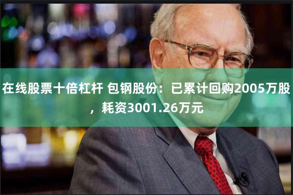 在线股票十倍杠杆 包钢股份：已累计回购2005万股，耗资3001.26万元