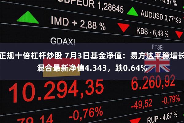 正规十倍杠杆炒股 7月3日基金净值：易方达平稳增长混合最新净值4.343，跌0.64%