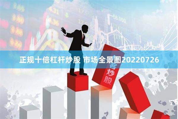 正规十倍杠杆炒股 市场全景图20220726