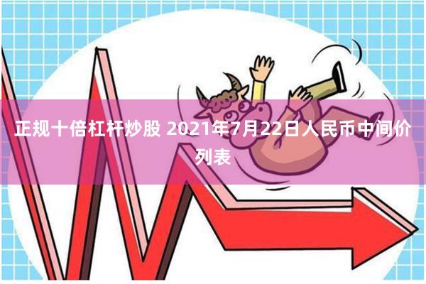 正规十倍杠杆炒股 2021年7月22日人民币中间价列表