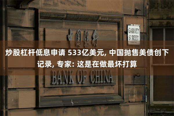 炒股杠杆低息申请 533亿美元, 中国抛售美债创下记录, 专家: 这是在做最坏打算