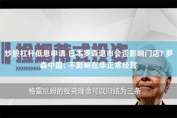 炒股杠杆低息申请 日本罗森退市会否影响门店? 罗森中国: 不影响在华正常经营