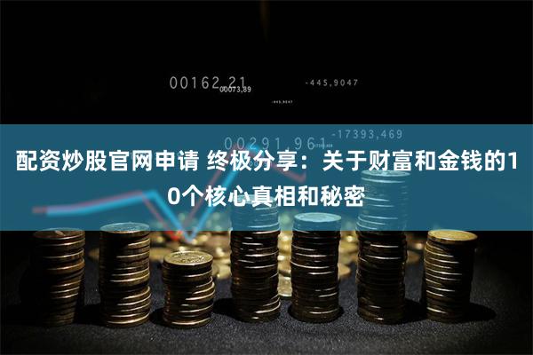 配资炒股官网申请 终极分享：关于财富和金钱的10个核心真相和秘密