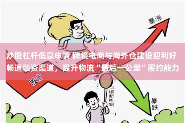 炒股杠杆低息申请 跨境电商与海外仓建设迎利好 畅通融资渠道，提升物流“最后一公里”履约能力