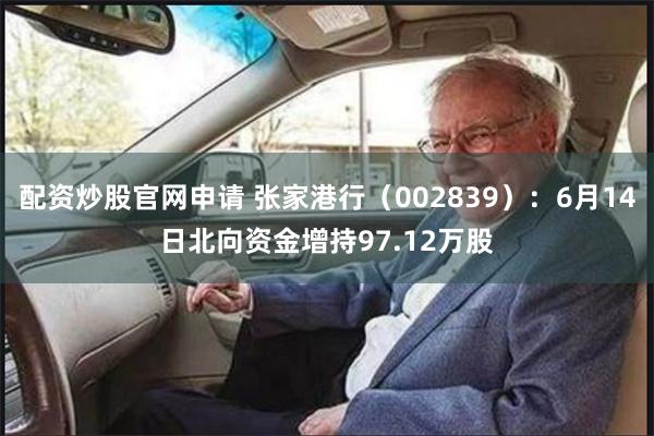 配资炒股官网申请 张家港行（002839）：6月14日北向资金增持97.12万股