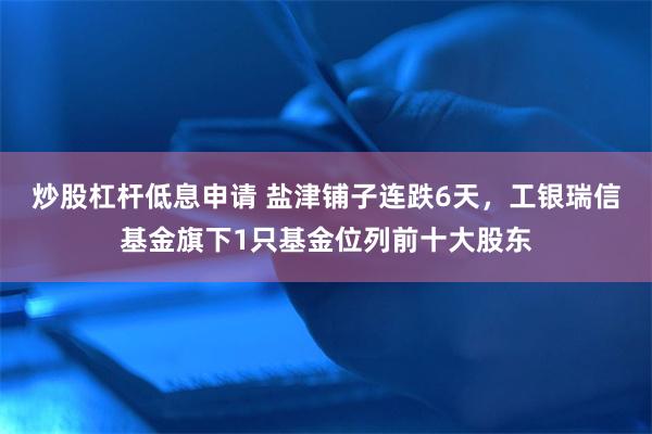 炒股杠杆低息申请 盐津铺子连跌6天，工银瑞信基金旗下1只基金位列前十大股东