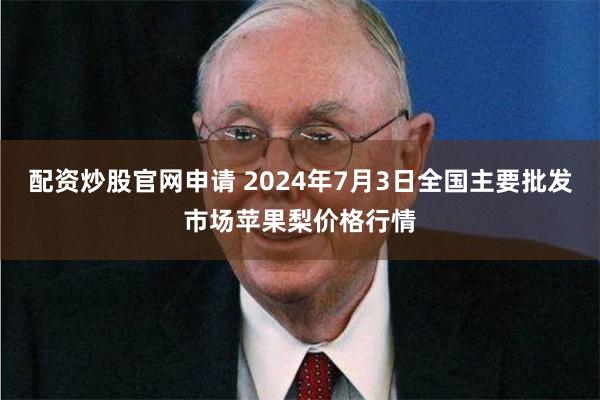 配资炒股官网申请 2024年7月3日全国主要批发市场苹果梨价格行情