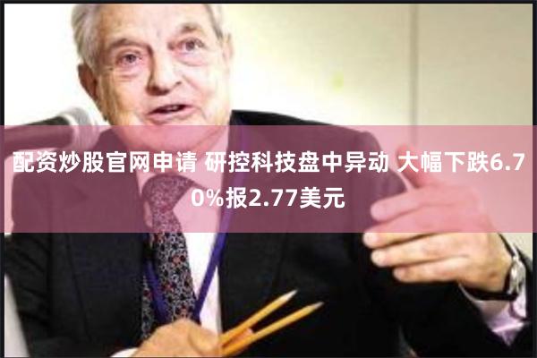 配资炒股官网申请 研控科技盘中异动 大幅下跌6.70%报2.77美元