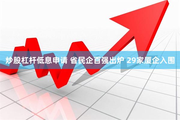 炒股杠杆低息申请 省民企百强出炉 29家厦企入围