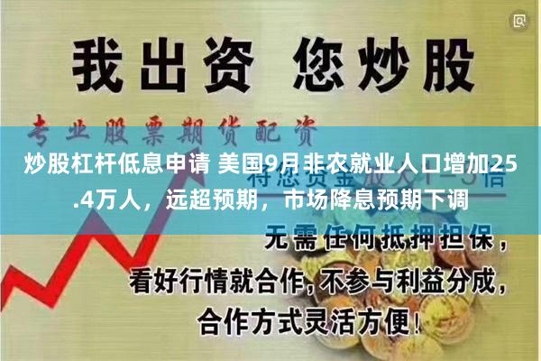 炒股杠杆低息申请 美国9月非农就业人口增加25.4万人，远超预期，市场降息预期下调