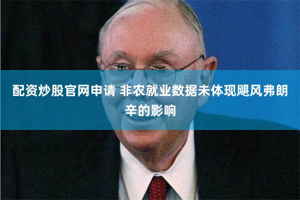 配资炒股官网申请 非农就业数据未体现飓风弗朗辛的影响