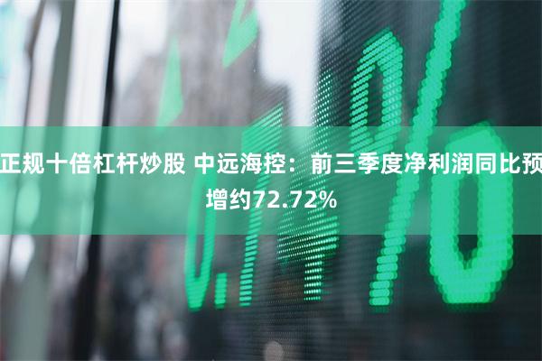 正规十倍杠杆炒股 中远海控：前三季度净利润同比预增约72.72%