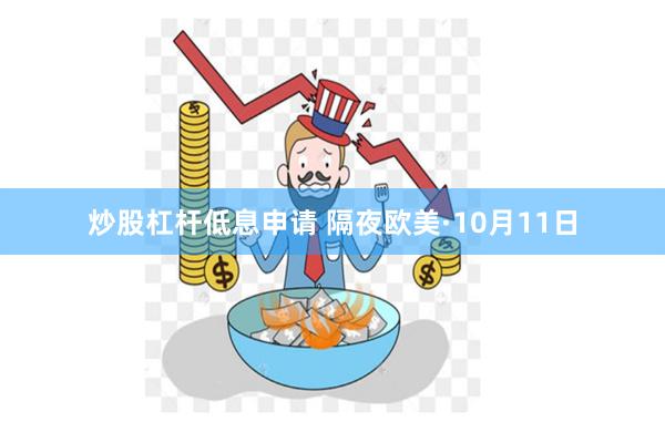 炒股杠杆低息申请 隔夜欧美·10月11日